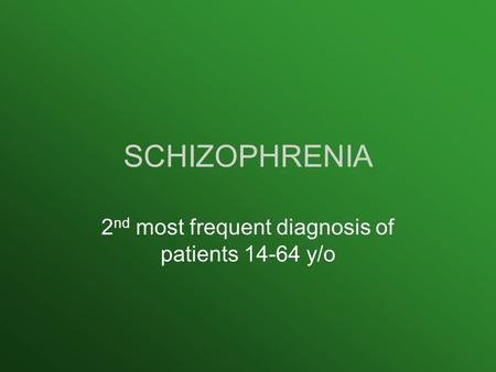 SCHIZOPHRENIA 2 nd most frequent diagnosis of patients 14-64 y/o.