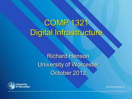 COMP 1321 Digital Infrastructure Richard Henson University of Worcester October 2012.