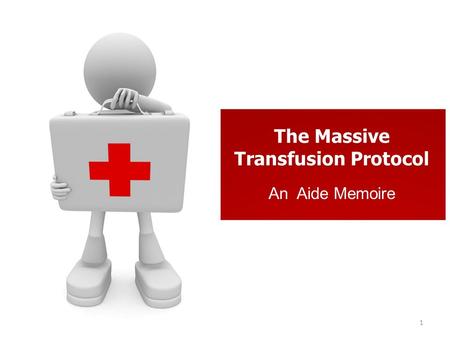 The Massive Transfusion Protocol An Aide Memoire 1.