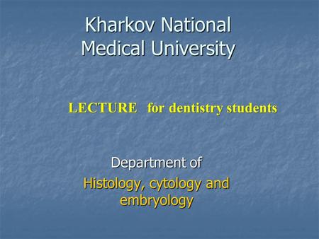 Kharkov National Medical University Department of Histology, cytology and embryology LECTURE for dentistry students.