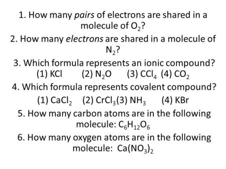 1. How many pairs of electrons are shared in a molecule of O 2 ? 2. How many electrons are shared in a molecule of N 2 ? 3. Which formula represents an.