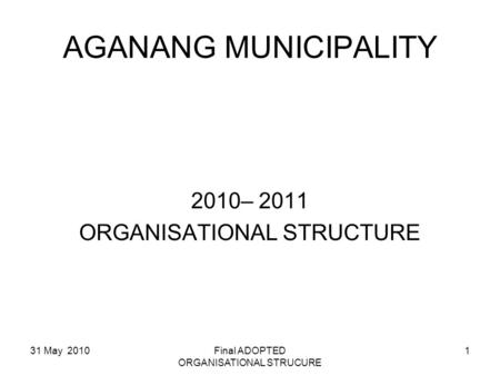 AGANANG MUNICIPALITY 2010– 2011 ORGANISATIONAL STRUCTURE 31 May 2010Final ADOPTED ORGANISATIONAL STRUCURE 1.