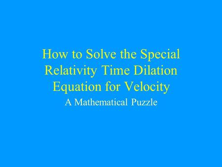 How to Solve the Special Relativity Time Dilation Equation for Velocity A Mathematical Puzzle.
