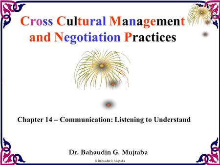 © Bahaudin G. Mujtaba Cross Cultural Management and Negotiation Practices Dr. Bahaudin G. Mujtaba Chapter 14 – Communication: Listening to Understand.
