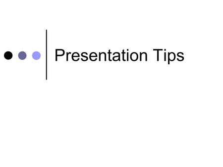 Presentation Tips. Know… Needs of your audience Your material thoroughly What your strong and weak points.