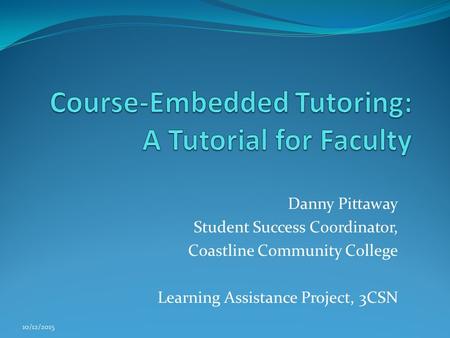 Danny Pittaway Student Success Coordinator, Coastline Community College Learning Assistance Project, 3CSN 10/12/2015.