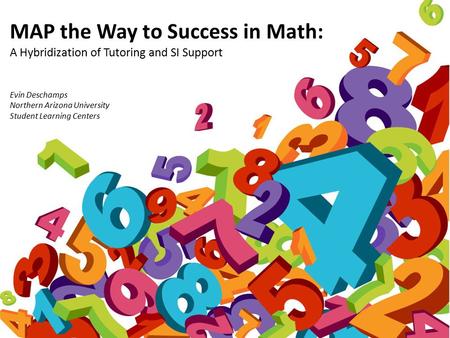 MAP the Way to Success in Math: A Hybridization of Tutoring and SI Support Evin Deschamps Northern Arizona University Student Learning Centers.