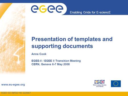 EGEE-III INFSO-RI-222667 Enabling Grids for E-sciencE www.eu-egee.org Presentation of templates and supporting documents Anna Cook EGEE-II / EGEE II Transition.