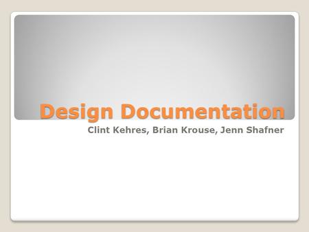 Design Documentation Clint Kehres, Brian Krouse, Jenn Shafner.