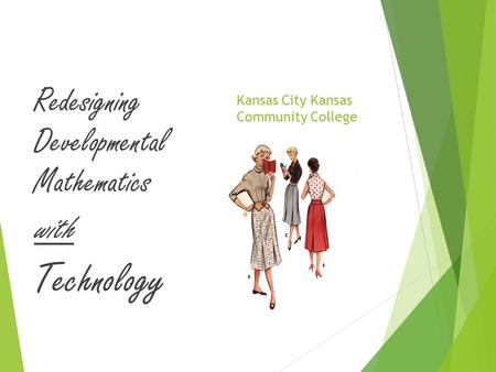 Kansas City Kansas Community College Redesigning Developmental Mathematics with Technology.