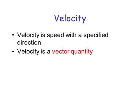 Velocity Velocity is speed with a specified direction Velocity is a vector quantity.