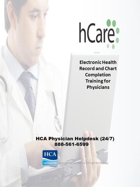 Electronic Health Record and Chart Completion Training for Physicians HCA Physician Helpdesk (24/7) 888-561-6599.