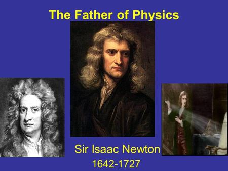 The Father of Physics Sir Isaac Newton 1642-1727.