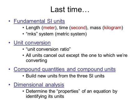Last time… Fundamental SI units Length (meter), time (second), mass (kilogram) “mks” system (metric system) Unit conversion “unit conversion ratio” All.