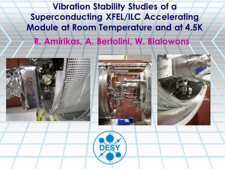 Vibration Stability Studies of a Superconducting XFEL/ILC Accelerating Module at Room Temperature and at 4.5K R. Amirikas, A. Bertolini, W. Bialowons.