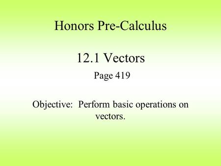 Honors Pre-Calculus 12.1 Vectors Page 419 Objective: Perform basic operations on vectors.