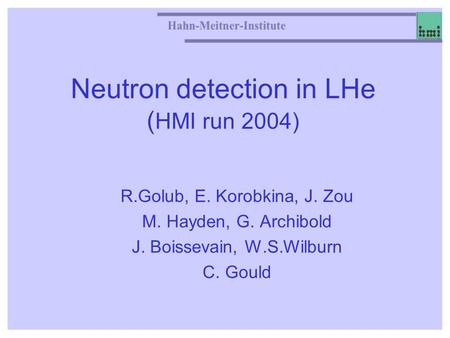 Neutron detection in LHe ( HMI run 2004) R.Golub, E. Korobkina, J. Zou M. Hayden, G. Archibold J. Boissevain, W.S.Wilburn C. Gould.