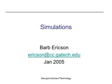 Georgia Institute of Technology Simulations Barb Ericson Jan 2005.