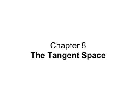 Chapter 8 The Tangent Space. Contents: 8.1 The Tangent Space at a Point 8.2 The Differential of a Map 8.3 The Chain Rule 8.4 Bases for the Tangent Space.