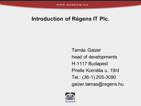 Introduction of Régens IT Plc. Tamás Gaizer head of developments H-1117 Budapest Prielle Kornélia u. 19/d Tel.: (36-1) 205-3090