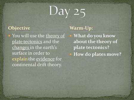 Objective You will use the theory of plate tectonics and the changes in the earth’s surface in order to explain the evidence for continental drift theory.
