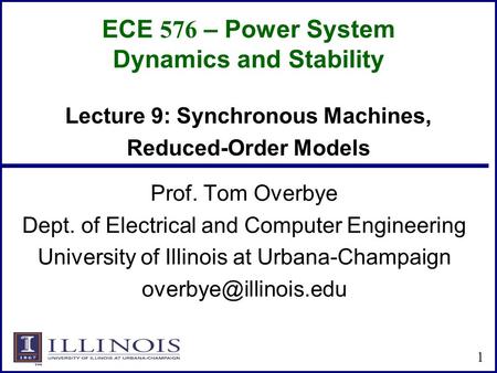 ECE 576 – Power System Dynamics and Stability Prof. Tom Overbye Dept. of Electrical and Computer Engineering University of Illinois at Urbana-Champaign.