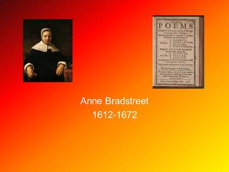 Anne Bradstreet 1612-1672. America’s First Poet Anne Bradstreet Born in Northampton, England 1612 to Thomas Dudley and Dorothy Yorke Dudley At 16 she.