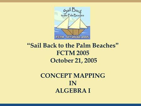 “ Sail Back to the Palm Beaches ” FCTM 2005 October 21, 2005 CONCEPT MAPPING IN ALGEBRA I.