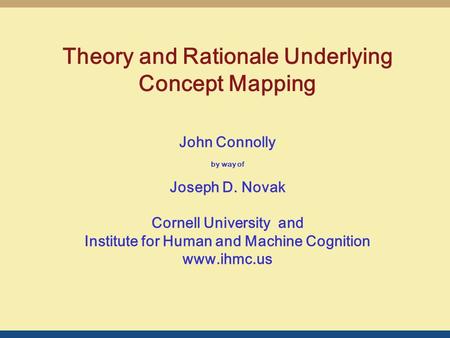 John Connolly by way of Joseph D. Novak Cornell University and Institute for Human and Machine Cognition www.ihmc.us Theory and Rationale Underlying Concept.