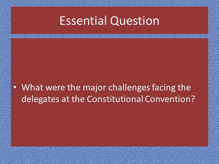 Essential Question What were the major challenges facing the delegates at the Constitutional Convention?