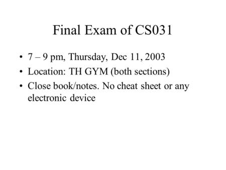 Final Exam of CS031 7 – 9 pm, Thursday, Dec 11, 2003 Location: TH GYM (both sections) Close book/notes. No cheat sheet or any electronic device.