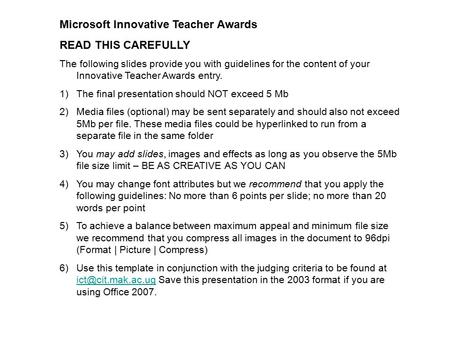 Microsoft Innovative Teacher Awards READ THIS CAREFULLY The following slides provide you with guidelines for the content of your Innovative Teacher Awards.