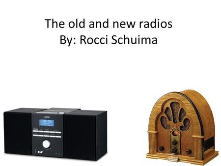 The old and new radios By: Rocci Schuima. New radio 2000’s Electricity and chemicals Made of plastic Music and news Made by Sanyo.