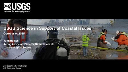 U.S. Department of the Interior U.S. Geological Survey USGS Science in Support of Coastal Issues October 9, 2015 John Haines Acting Associate Director,
