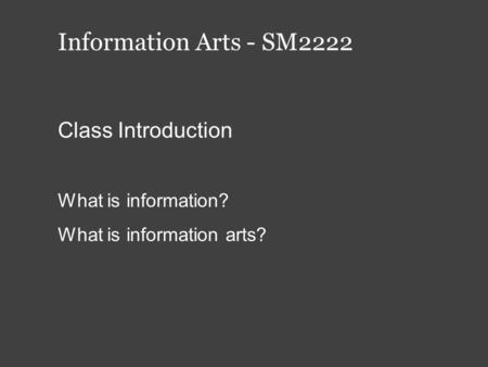 Information Arts - SM2222 Class Introduction What is information? What is information arts?