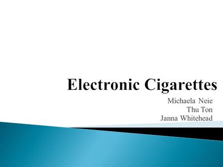 Michaela Neie Thu Ton Janna Whitehead.  What are electronic cigarettes?  Design & Function  Advantages  Disadvantages  Educating/counseling the patient.