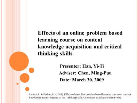 Effects of an online problem based learning course on content knowledge acquisition and critical thinking skills Presenter: Han, Yi-Ti Adviser: Chen, Ming-Puu.