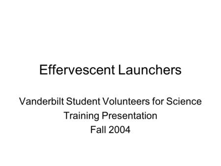 Effervescent Launchers Vanderbilt Student Volunteers for Science Training Presentation Fall 2004.