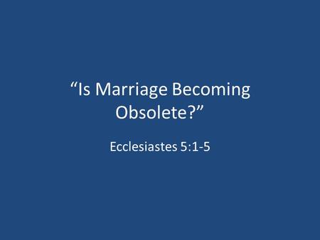 “Is Marriage Becoming Obsolete?” Ecclesiastes 5:1-5.