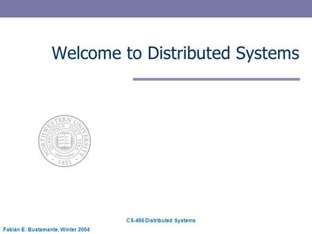 CS-495 Distributed Systems Fabián E. Bustamante, Winter 2004 Welcome to Distributed Systems.