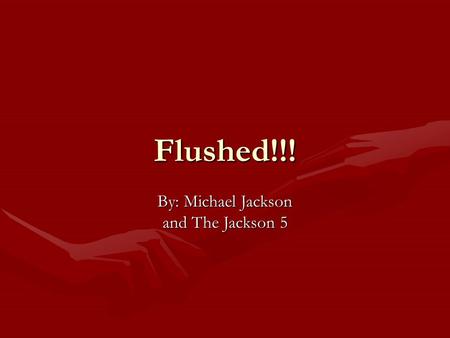Flushed!!! By: Michael Jackson and The Jackson 5.