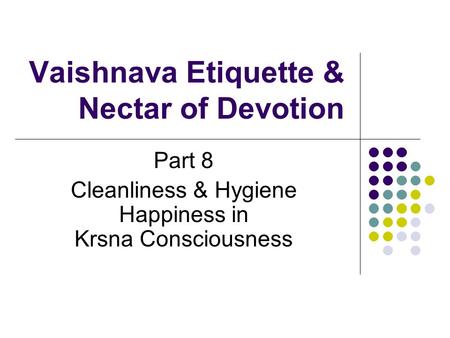 Vaishnava Etiquette & Nectar of Devotion Part 8 Cleanliness & Hygiene Happiness in Krsna Consciousness.