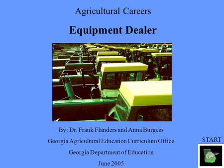 Agricultural Careers Equipment Dealer By: Dr. Frank Flanders and Anna Burgess Georgia Agricultural Education Curriculum Office Georgia Department of Education.