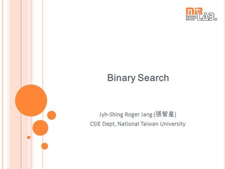 Binary Search Jyh-Shing Roger Jang ( 張智星 ) CSIE Dept, National Taiwan University.