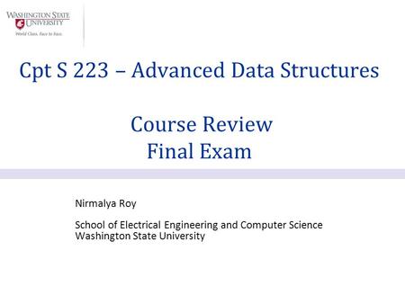 Nirmalya Roy School of Electrical Engineering and Computer Science Washington State University Cpt S 223 – Advanced Data Structures Course Review Final.