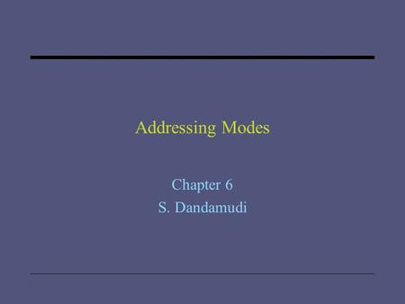 Addressing Modes Chapter 6 S. Dandamudi. 2005 To be used with S. Dandamudi, “Introduction to Assembly Language Programming,” Second Edition, Springer,