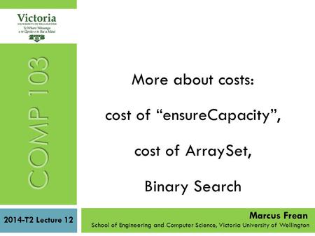 More about costs: cost of “ensureCapacity”, cost of ArraySet, Binary Search 2014-T2 Lecture 12 School of Engineering and Computer Science, Victoria University.