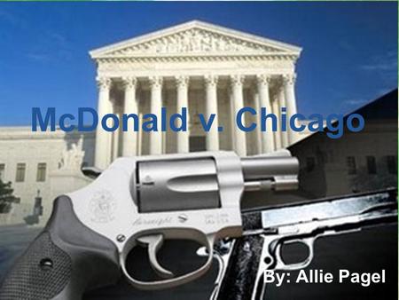 McDonald v. Chicago By: Allie Pagel. Background Otis McDonald= An honest 76 year old man who wanted to defend peace and security in his corrupt neighborhood.