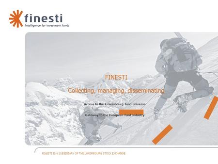 FINESTI IS A SUBSIDIARY OF THE LUXEMBOURG STOCK EXCHANGE FINESTI Collecting, managing, disseminating Access to the Luxembourg fund universe Gateway to.