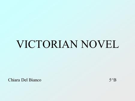 VICTORIAN NOVEL Chiara Del Bianco 5^B. CONTEXT 1837: Queen Victoria became Queen of the United Kingdom. Social changes: Industrial Revolution, the struggle.